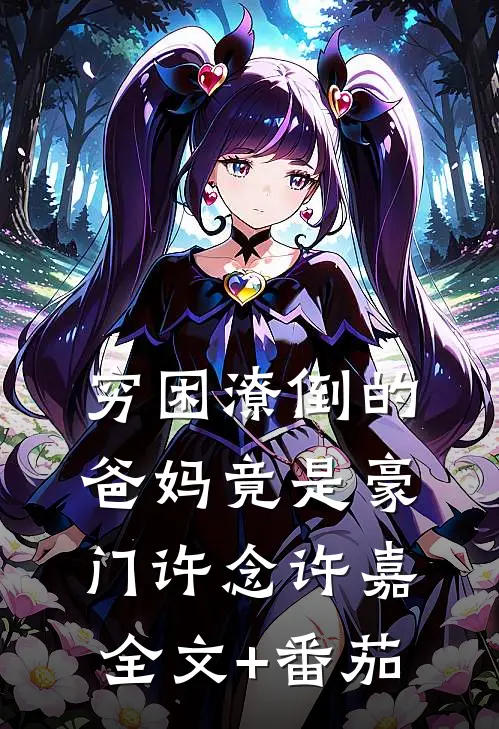 穷困潦倒的爸妈竟是豪门许念许嘉全文+番茄
