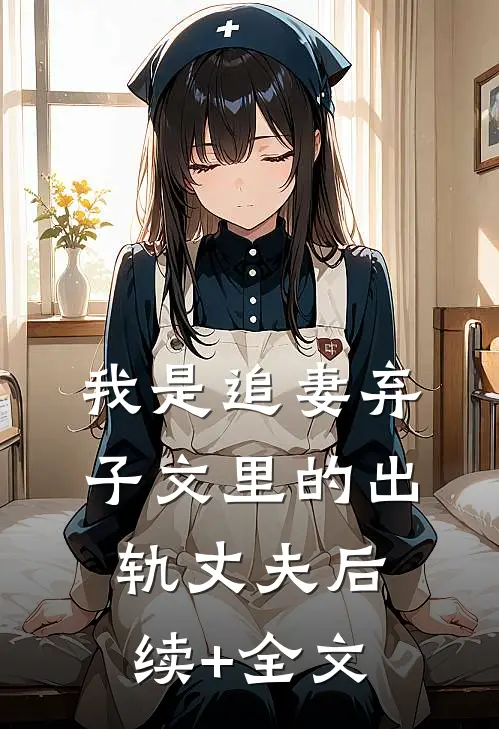 我是追妻弃子文里的出轨丈夫后续+全文