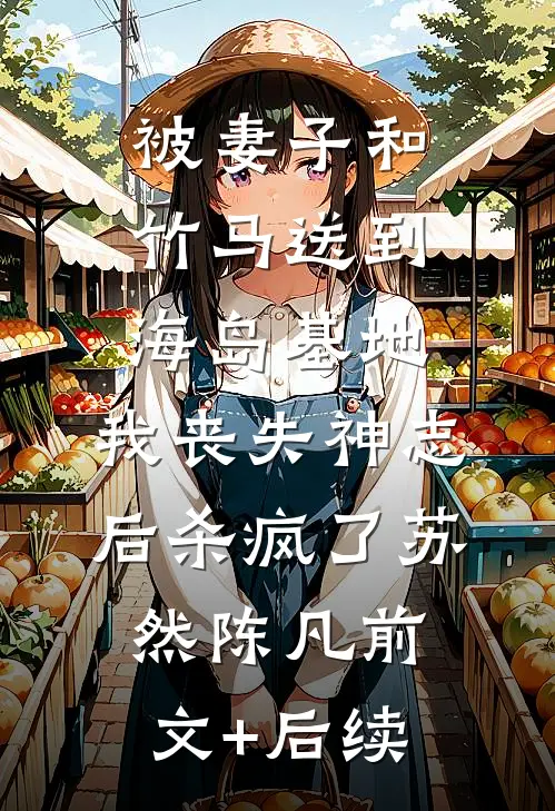 被妻子和竹马送到海岛基地，我丧失神志后杀疯了苏然陈凡前文+后续