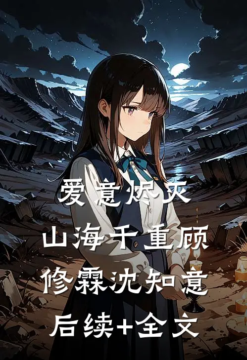 爱意烬灭，山海千重顾修霖沈知意后续+全文