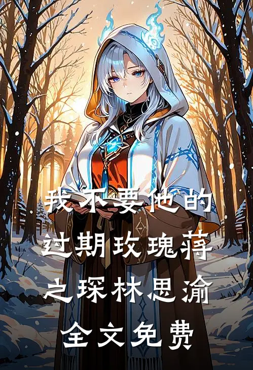 我不要他的过期玫瑰蒋之琛林思渝全文免费