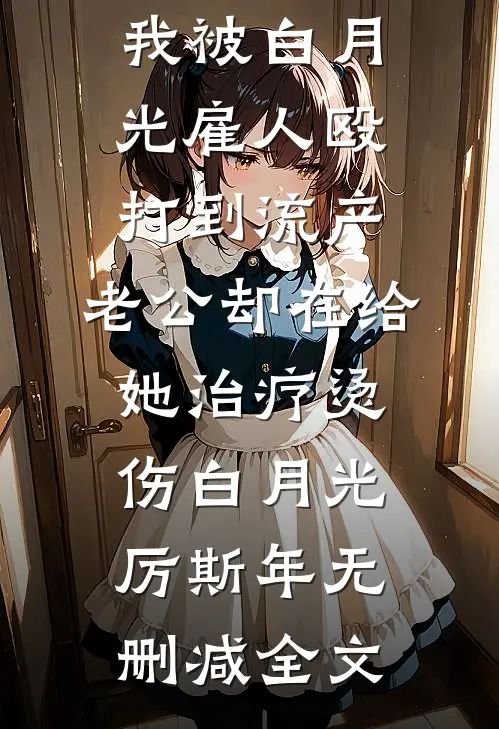 我被白月光雇人殴打到流产，老公却在给她治疗烫伤白月光厉斯年无删减全文