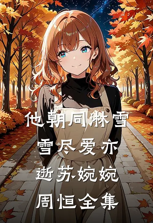 他朝同淋雪，雪尽爱亦逝苏婉婉周恒全集