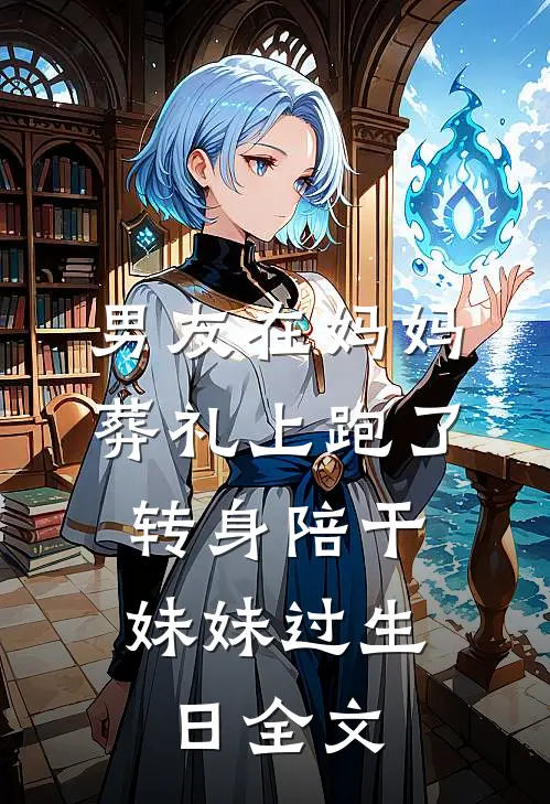 男友在妈妈葬礼上跑了，转身陪干妹妹过生日全文