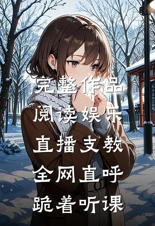 完整作品阅读娱乐：直播支教，全网直呼跪着听课