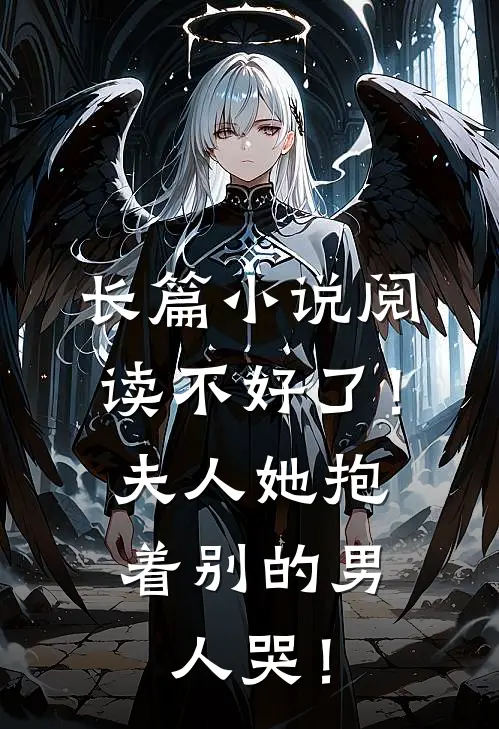 长篇小说阅读不好了！夫人她抱着别的男人哭！