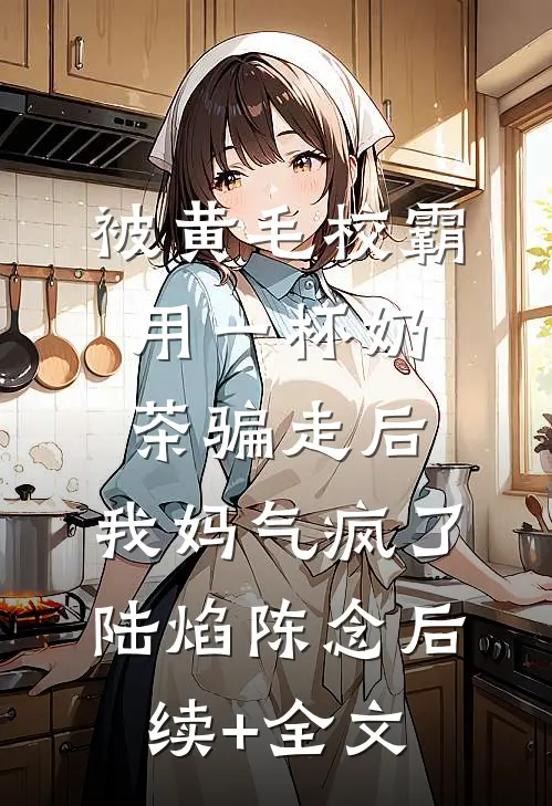 被黄毛校霸用一杯奶茶骗走后，我妈气疯了陆焰陈念后续+全文