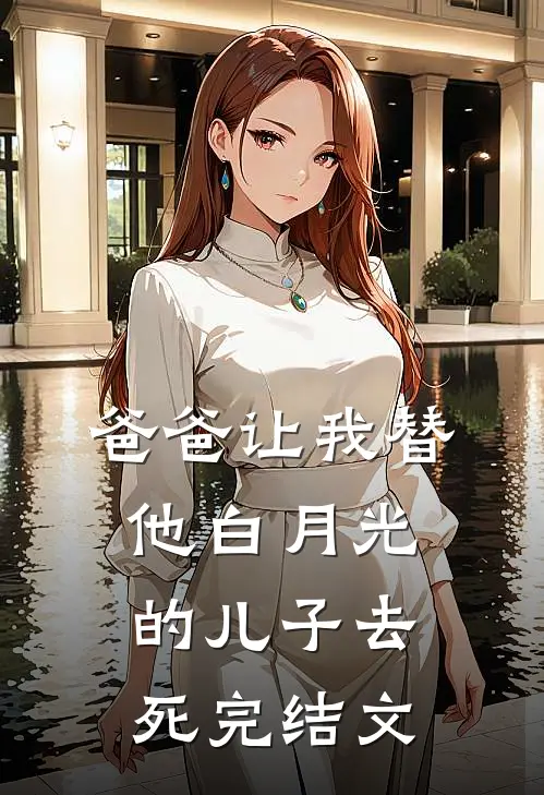 爸爸让我替他白月光的儿子去死完结文