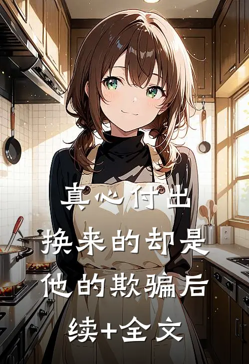 真心付出，换来的却是他的欺骗后续+全文