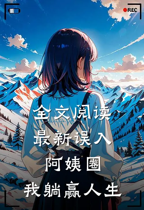 全文阅读最新误入阿姨圈，我躺赢人生