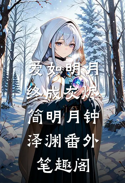 爱如明月终成灰烬：简明月钟泽渊番外笔趣阁