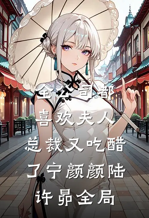 全公司都喜欢夫人，总裁又吃醋了宁颜颜陆许昴全局