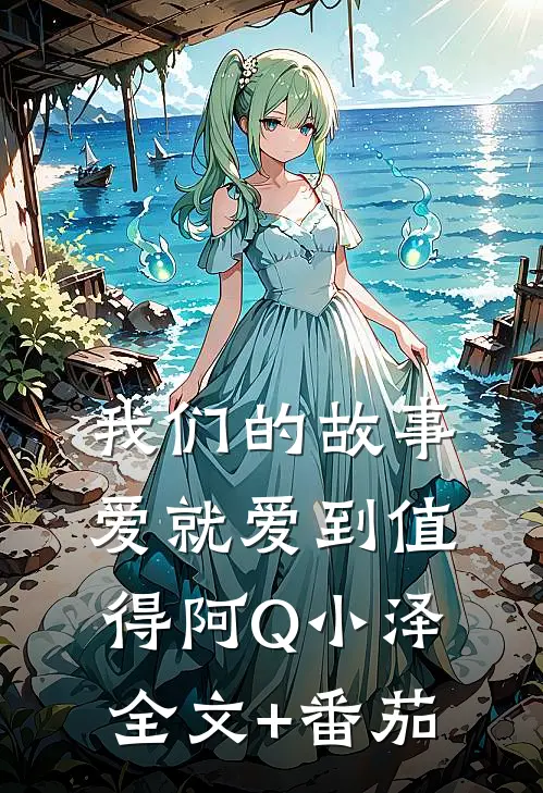 我们的故事爱就爱到值得阿Q小泽全文+番茄