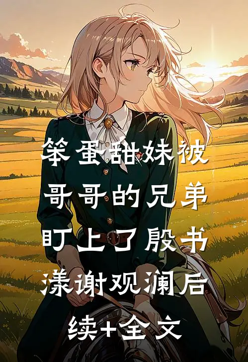 笨蛋甜妹被哥哥的兄弟盯上了殷书漾谢观澜后续+全文