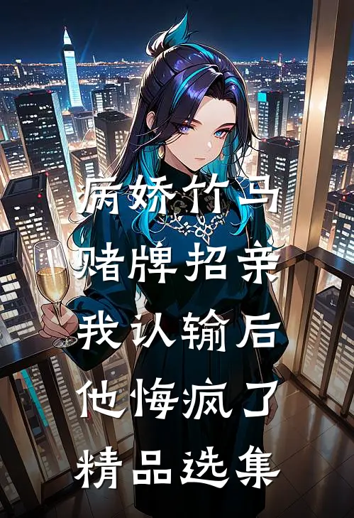 病娇竹马赌牌招亲，我认输后他悔疯了精品选集