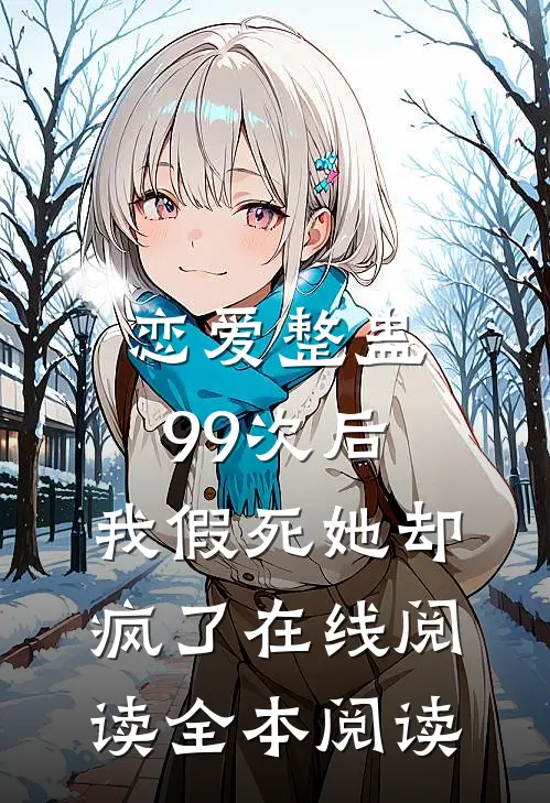 恋爱整蛊99次后，我假死她却疯了在线阅读全本阅读