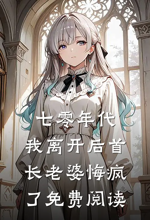 七零年代，我离开后首长老婆悔疯了免费阅读