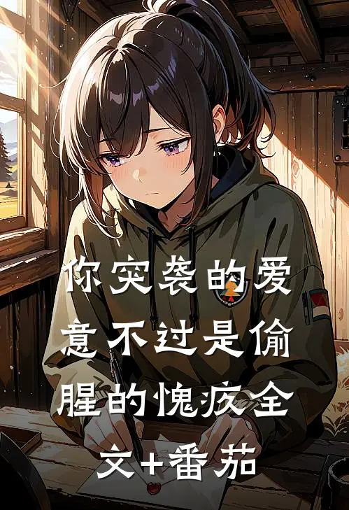 你突袭的爱意不过是偷腥的愧疚全文+番茄