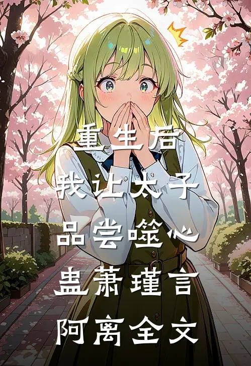 重生后，我让太子品尝噬心蛊萧瑾言阿离全文