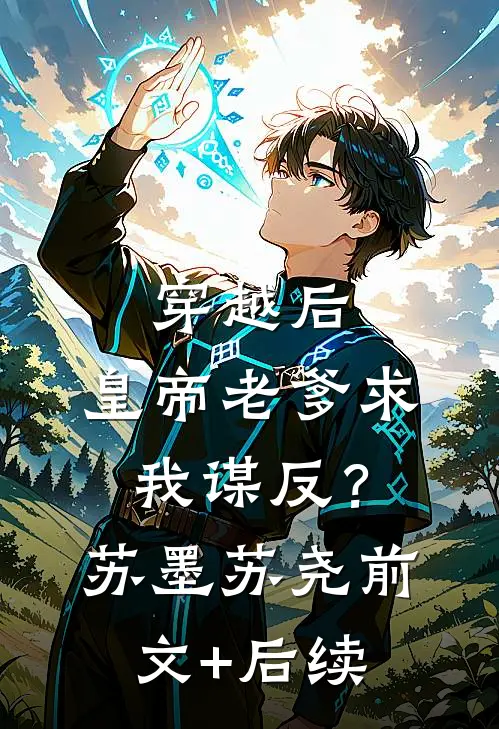 穿越后，皇帝老爹求我谋反？苏墨苏尧前文+后续