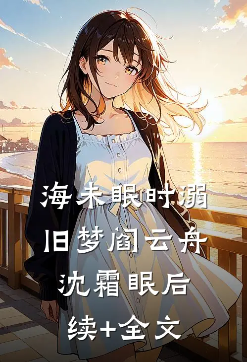 海未眠时溺旧梦阎云舟沈霜眠后续+全文