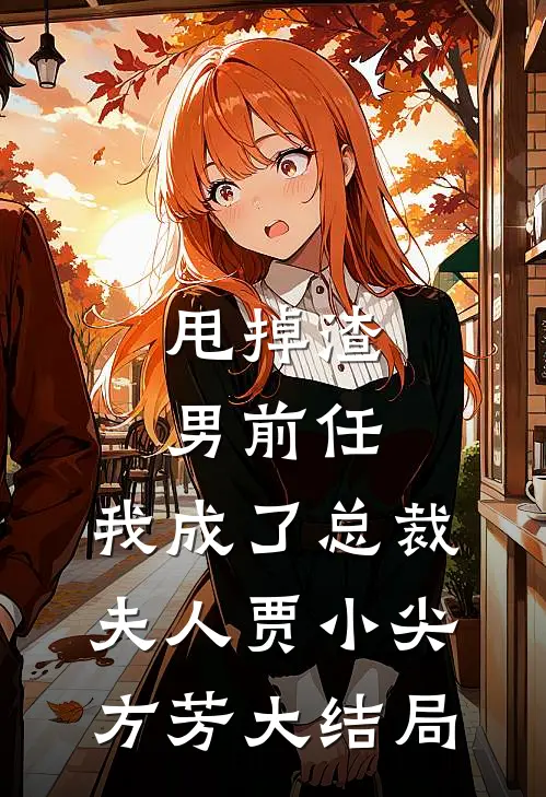 甩掉渣男前任，我成了总裁夫人贾小尖方芳大结局