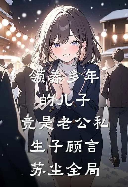 领养多年的儿子，竟是老公私生子顾言苏尘全局