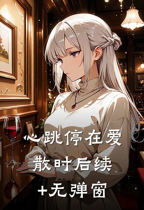 心跳停在爱散时后续+无弹窗