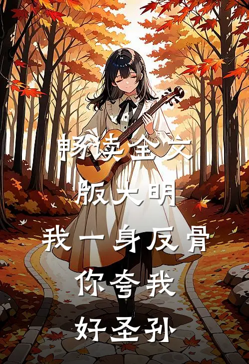 畅读全文版大明：我一身反骨，你夸我好圣孙