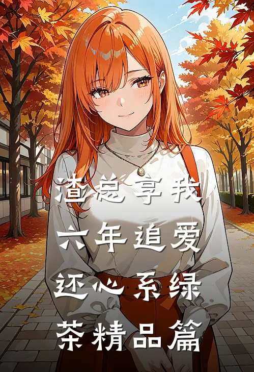 渣总享我六年追爱还心系绿茶精品篇