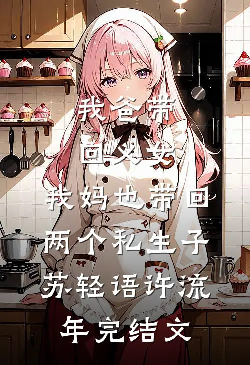 我爸带回义女，我妈也带回两个私生子苏轻语许流年完结文