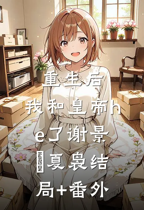 重生后，我和皇帝he了谢景玹夏袅结局+番外