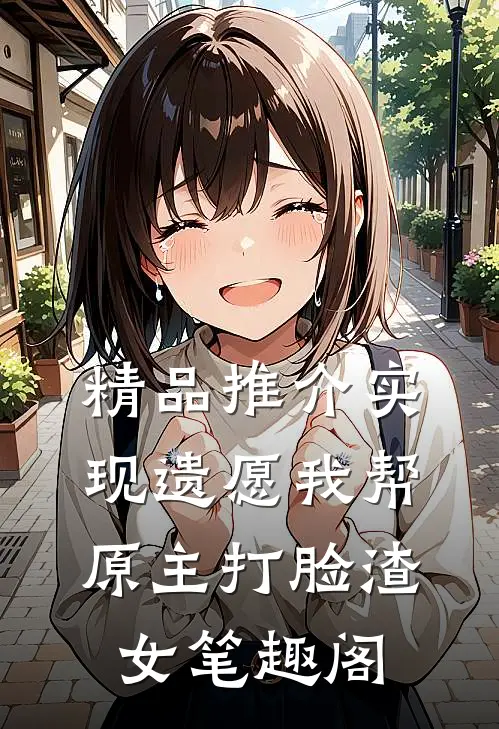 精品推介实现遗愿我帮原主打脸渣女笔趣阁