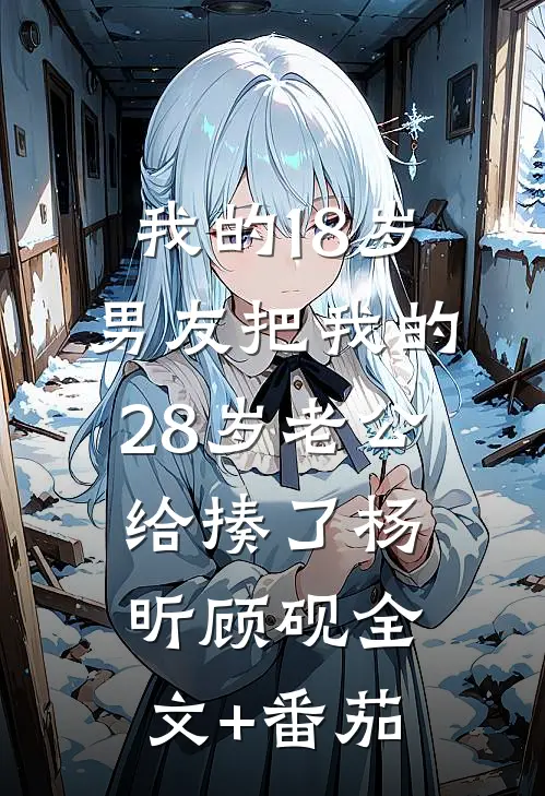 我的18岁男友把我的28岁老公给揍了杨昕顾砚全文+番茄
