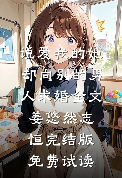 说爱我的她，却向别的男人求婚全文姜悠然志恒完结版免费试读
