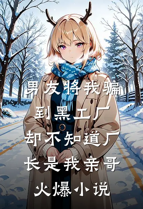 男友将我骗到黑工厂，却不知道厂长是我亲哥火爆小说