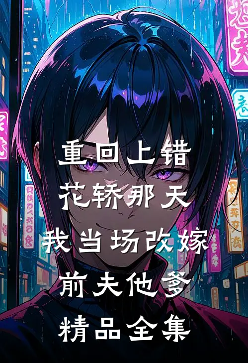 重回上错花轿那天，我当场改嫁前夫他爹精品全集
