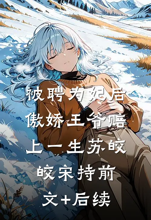 被聘为妃后，傲娇王爷赔上一生苏皎皎宋持前文+后续