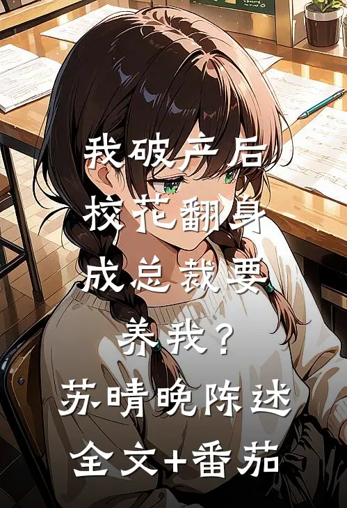 我破产后，校花翻身成总裁要养我？苏晴晚陈述全文+番茄