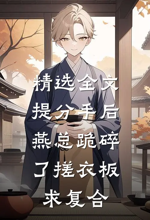 精选全文提分手后，燕总跪碎了搓衣板求复合