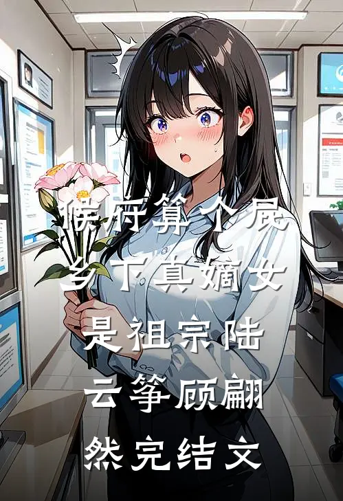 候府算个屁，乡下真嫡女是祖宗陆云筝顾翩然完结文