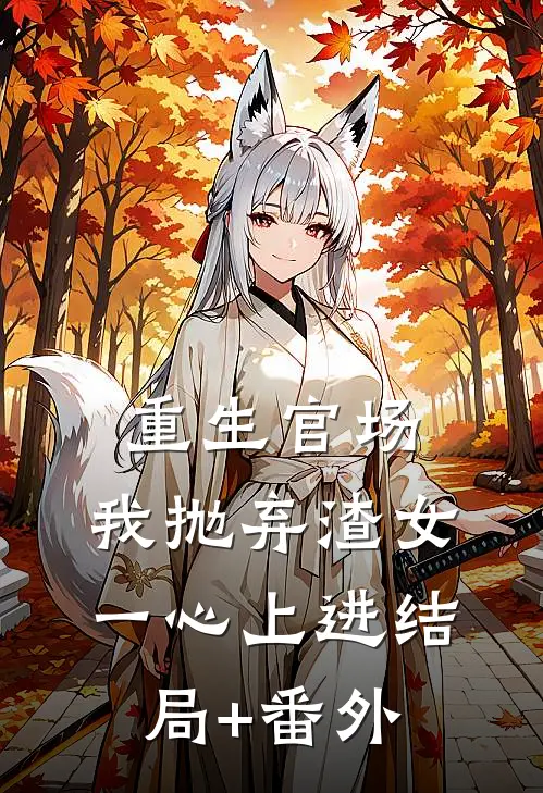 重生官场：我抛弃渣女，一心上进结局+番外