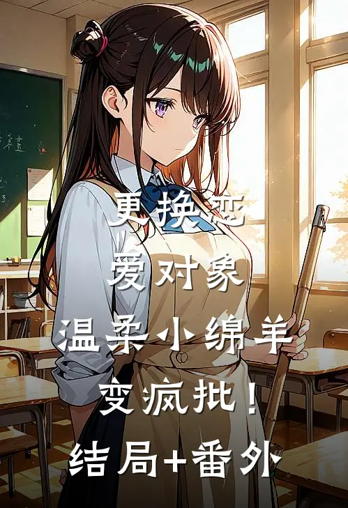 更换恋爱对象，温柔小绵羊变疯批！结局+番外