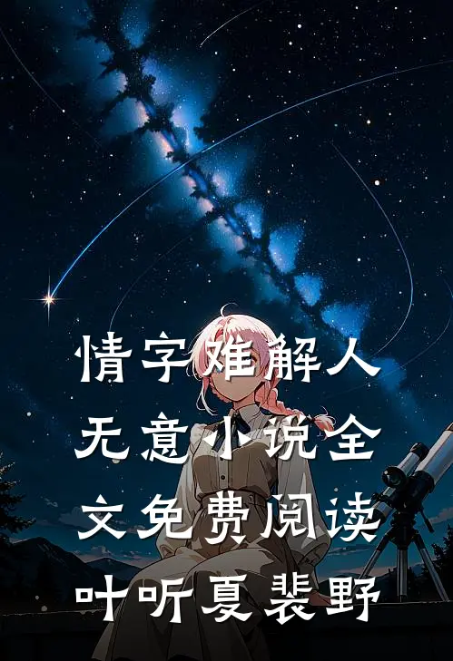 情字难解人无意小说全文免费阅读叶听夏裴野