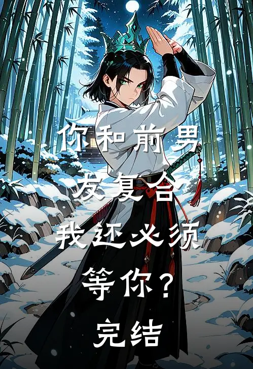 你和前男友复合，我还必须等你？完结