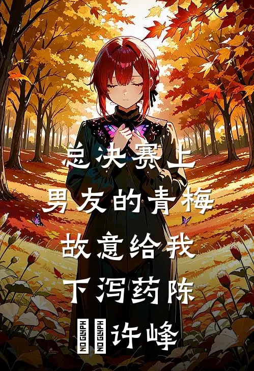 总决赛上，男友的青梅故意给我下泻药陈玥玥许峰