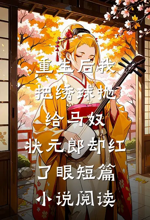 重生后我把绣球抛给马奴，状元郎却红了眼短篇小说阅读