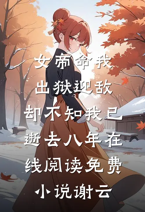 女帝命我出狱迎敌，却不知我已逝去八年在线阅读免费小说谢云