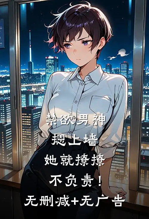 禁欲男神摁上墙，她就撩撩不负责！无删减+无广告