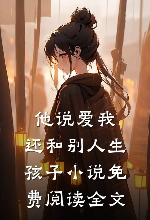 他说爱我，还和别人生孩子小说免费阅读全文